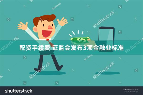 配资手续费 证监会发布3项金融业标准