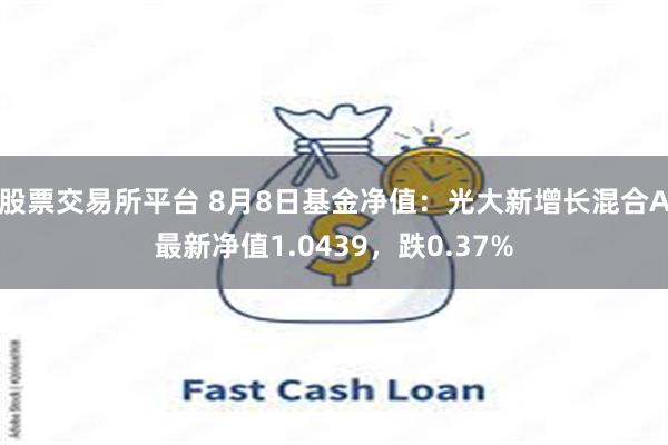 股票交易所平台 8月8日基金净值：光大新增长混合A最新净值1.0439，跌0.37%