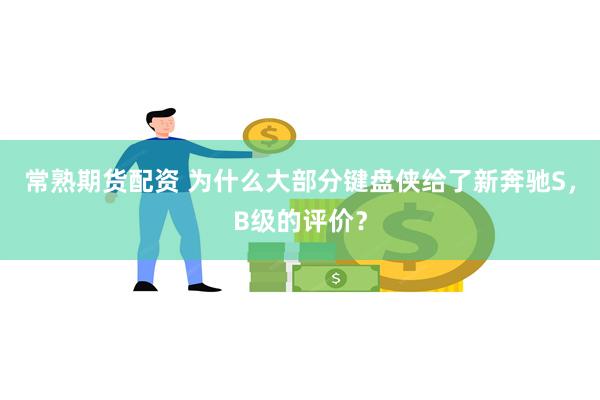 常熟期货配资 为什么大部分键盘侠给了新奔驰S，B级的评价？