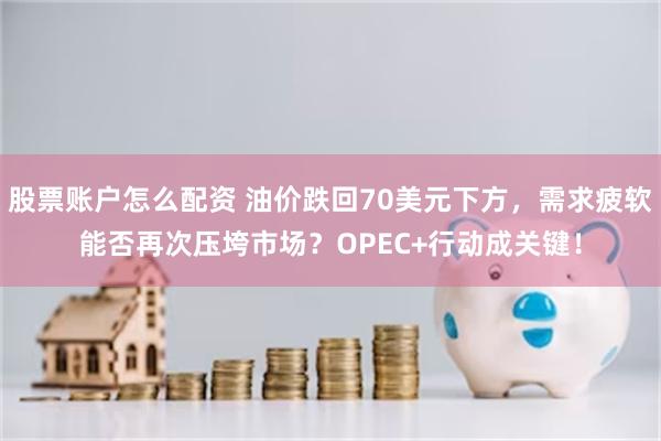 股票账户怎么配资 油价跌回70美元下方，需求疲软能否再次压垮市场？OPEC+行动成关键！
