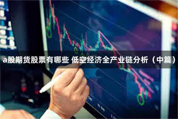 a股期货股票有哪些 低空经济全产业链分析（中篇）