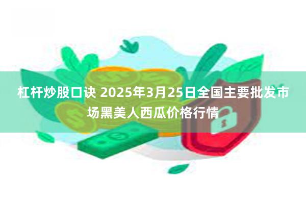 杠杆炒股口诀 2025年3月25日全国主要批发市场黑美人西瓜价格行情