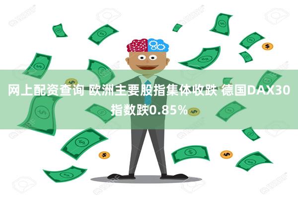 网上配资查询 欧洲主要股指集体收跌 德国DAX30指数跌0.85%