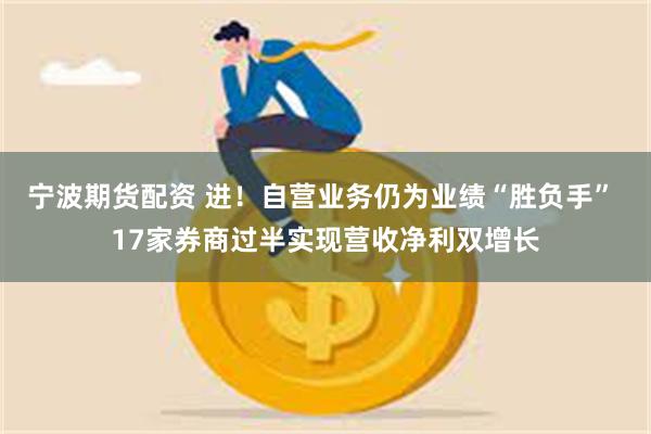 宁波期货配资 进！自营业务仍为业绩“胜负手” 17家券商过半实现营收净利双增长