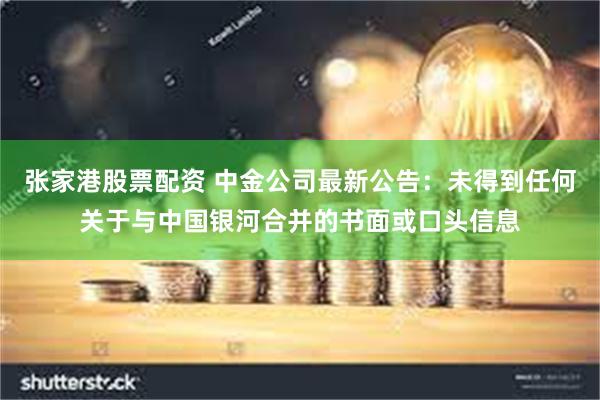 张家港股票配资 中金公司最新公告：未得到任何关于与中国银河合并的书面或口头信息
