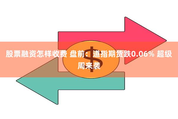 股票融资怎样收费 盘前：道指期货跌0.06% 超级周来袭