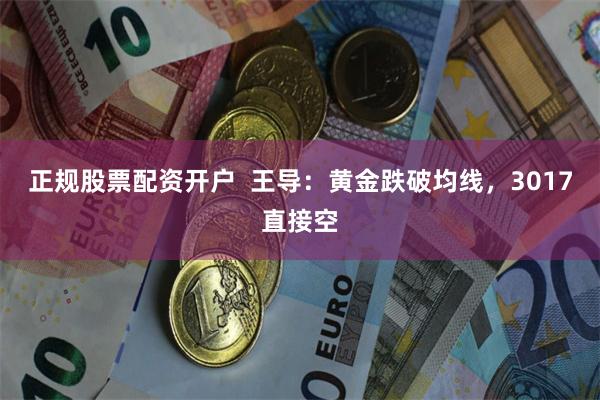正规股票配资开户  王导：黄金跌破均线，3017直接空