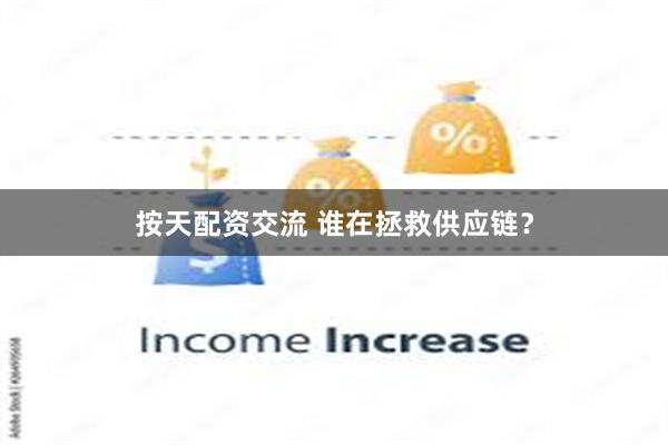 按天配资交流 谁在拯救供应链？